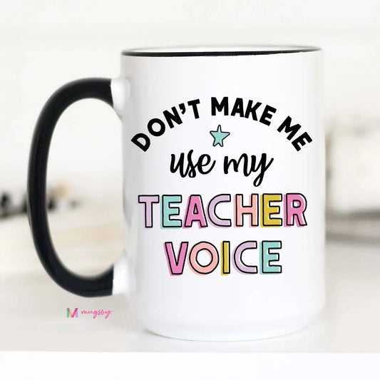 Don't Make Me Use My Teacher Voice Coffee Mug, Teacher Gifts